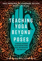 Vyučovanie jogy nad rámec pozícií: Praktická pracovná príručka na začlenenie tém, nápadov a inšpirácie do vašich hodín - Teaching Yoga Beyond the Poses: A Practical Workbook for Integrating Themes, Ideas, and Inspiration Into Your Class