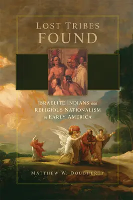 Stratené kmene nájdené: Známe nálezy: izraelskí Indiáni a náboženský nacionalizmus v ranej Amerike - Lost Tribes Found: Israelite Indians and Religious Nationalism in Early America