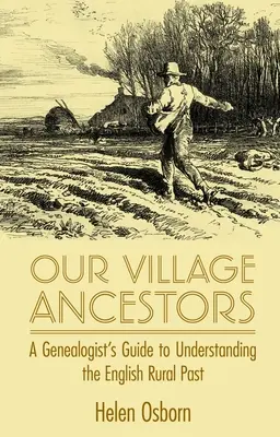 Naši dedinskí predkovia: Genealógova príručka na pochopenie minulosti anglického vidieka - Our Village Ancestors: A Genealogist's Guide to Understanding the English Rural Past