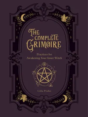 Kompletný grimoár: magické praktiky a kúzla na prebudenie vnútornej čarodejnice - The Complete Grimoire: Magickal Practices and Spells for Awakening Your Inner Witch