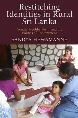 Restitching Identities in Rural Sri Lanka (Prešívanie identít na vidieku na Srí Lanke): Rod, neoliberalizmus a politika spokojnosti - Restitching Identities in Rural Sri Lanka: Gender, Neoliberalism, and the Politics of Contentment