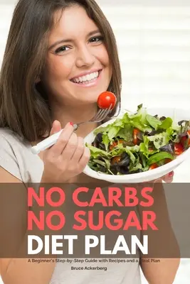 Žiadne uhľohydráty žiadny cukor diétny plán: Sladké diéty bez cukru: Sprievodca pre začiatočníkov krok za krokom s receptami a plánom stravovania - No Carbs No Sugar Diet Plan: A Beginner's Step-by-Step Guide with Recipes and a Meal Plan