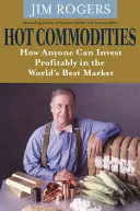 Horúce komodity - Ako môže každý výhodne investovať na najlepšom trhu na svete - Hot Commodities - How Anyone Can Invest Profitably in the World's Best Market