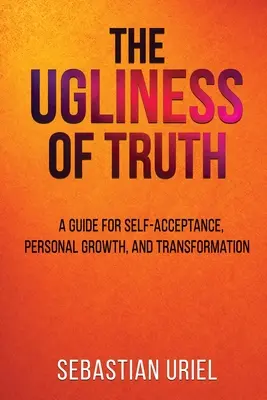 Škaredosť pravdy: Sprievodca sebaprijatím, osobným rastom a transformáciou - The Ugliness Of Truth: A Guide For Self-Acceptance, Personal Growth, and Transformation