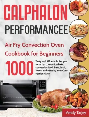 Calphalon Performance Air Fry Convection Oven Cookbook for Beginners (Kuchárska kniha pre začiatočníkov): Vzduchová kuchynská kniha: 1000-dňové chutné a cenovo dostupné recepty na fritovanie, pečenie, pečenie v konvektomate - Calphalon Performance Air Fry Convection Oven Cookbook for Beginners: 1000-Day Tasty and Affordable Recipes to air fry, convection bake, convection br