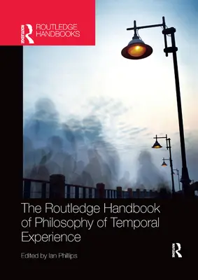 Routledge Handbook of Philosophy of Temporal Experience - The Routledge Handbook of Philosophy of Temporal Experience