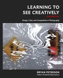 Naučte sa vidieť tvorivo, tretie vydanie: Dizajn, farba a kompozícia vo fotografii - Learning to See Creatively, Third Edition: Design, Color, and Composition in Photography