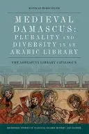 Stredoveký Damask: Damask: Pluralita a rozmanitosť v arabskej knižnici: Katalóg knižnice Ašrafíja - Medieval Damascus: Plurality and Diversity in an Arabic Library: The Ashrafiya Library Catalogue
