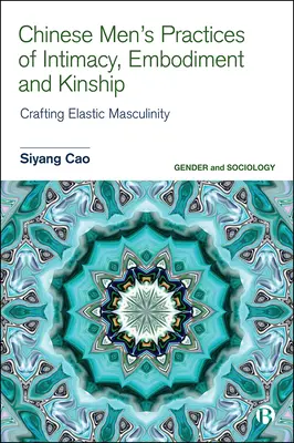 Praktiky čínskych mužov v oblasti intimity, stelesňovania a príbuzenstva: Vytváranie pružnej mužskosti - Chinese Men's Practices of Intimacy, Embodiment and Kinship: Crafting Elastic Masculinity
