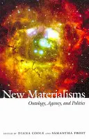 Nové materializmy: Nové materializmy - ontológia, agentúra a politika - New Materialisms: Ontology, Agency, and Politics