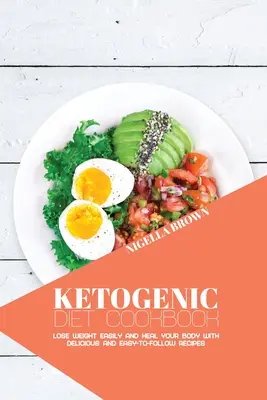 Ketogénna diétna kuchárka: Chudnutie: Jednoduché chudnutie a ozdravenie tela pomocou chutných a ľahko realizovateľných receptov - Ketogenic Diet Cookbook: Lose Weight Easily and Heal Your Body with Delicious and Easy-to-Follow Recipes