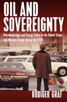 Ropa a suverenita: Petro-Knowledge and Energy Policy in the United States and Western Europe in the 1970s - Oil and Sovereignty: Petro-Knowledge and Energy Policy in the United States and Western Europe in the 1970s