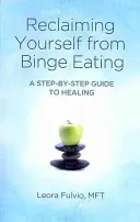 Ako sa zbaviť záchvatového prejedania: A Step-by-Step Guide to Healing (Sprievodca krok za krokom k uzdraveniu) - Reclaiming Yourself from Binge Eating: A Step-By-Step Guide to Healing