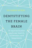 Demystifikácia ženského mozgu - Neurovedec skúma zdravie, hormóny a šťastie - Demystifying The Female Brain - A neuroscientist explores health, hormones and happiness