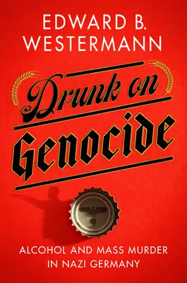 Opitý genocídou: Alkohol a masové vraždy v nacistickom Nemecku - Drunk on Genocide: Alcohol and Mass Murder in Nazi Germany