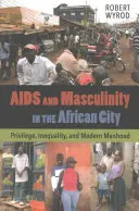 AIDS a maskulinita v africkom meste: Privilégiá, nerovnosť a moderné mužstvo - AIDS and Masculinity in the African City: Privilege, Inequality, and Modern Manhood