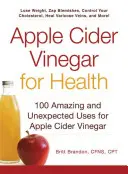 Jablčný ocot pre zdravie: Jablčný ocot: 100 úžasných a neočakávaných spôsobov využitia jablčného octu pre zdravie - Apple Cider Vinegar for Health: 100 Amazing and Unexpected Uses for Apple Cider Vinegar