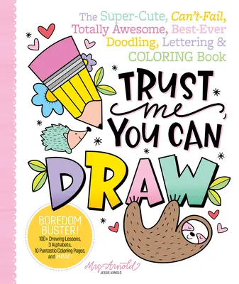 Ver mi, vieš kresliť: Knižka o kreslení, písaní a vyfarbovaní: superroztomilá, úžasná, najlepšia kniha všetkých čias - Trust Me, You Can Draw: The Super-Cute, Can't-Fail, Totally Awesome, Best-Ever Doodling, Lettering & Coloring Book