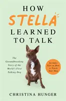 Ako sa Stella naučila hovoriť - Prelomový príbeh prvého hovoriaceho psa na svete - How Stella Learned to Talk - The Groundbreaking Story of the World's First Talking Dog