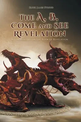 Zjavenie A, B, Poď a uvidíš: Komentár ku knihe Zjavenie Jána - The A, B, Come and See Revelation: A commentary on the Book of Revelation