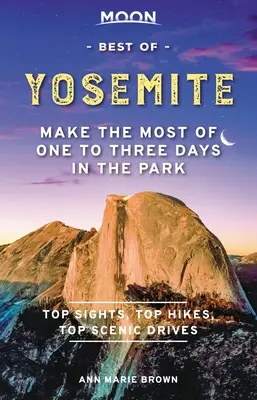 Moon Best of Yosemite: Najlepšie z Yosemitov: Využite jeden až tri dni v parku naplno - Moon Best of Yosemite: Make the Most of One to Three Days in the Park