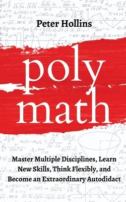 Polymat: Ovládnite viacero disciplín, naučte sa nové zručnosti, myslite flexibilne a staňte sa výnimočným autodidaktom - Polymath: Master Multiple Disciplines, Learn New Skills, Think Flexibly, and Become an Extraordinary Autodidact