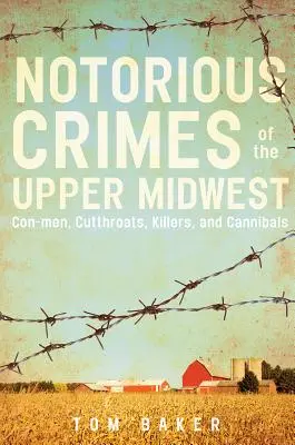 Notoricky známe zločiny horného stredozápadu: Podvodníci, hrdlorezi, vrahovia a kanibali - Notorious Crimes of the Upper Midwest: Con-Men, Cutthroats, Killers, and Cannibals