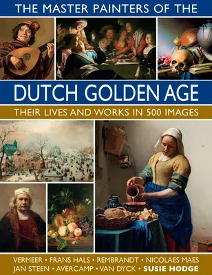 Majstri maliari holandského zlatého veku: ich životy a diela v 500 obrazoch - The Master Painters of the Dutch Golden Age: Their Lives and Works in 500 Images