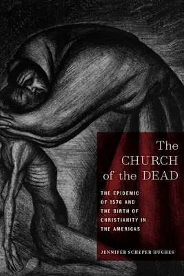 Cirkev mŕtvych: Epidémia z roku 1576 a zrod kresťanstva v Amerike - The Church of the Dead: The Epidemic of 1576 and the Birth of Christianity in the Americas
