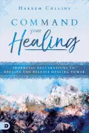 Rozkážte svojmu uzdraveniu: Prorocké vyhlásenia na prijatie a uvoľnenie uzdravujúcej sily - Command Your Healing: Prophetic Declarations to Receive and Release Healing Power