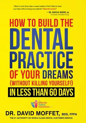 Ako si vybudovať zubnú prax svojich snov: (bez toho, aby ste sa zabili!) za menej ako 60 dní - How to Build the Dental Practice of Your Dreams: (without Killing Yourself!) in Less Than 60 Days