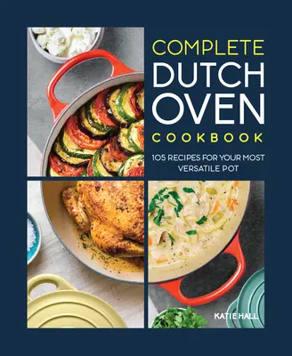 Kompletná kuchárska kniha pre holandské rúry: Kľúčové recepty: 105 receptov pre váš najuniverzálnejší hrniec - The Complete Dutch Oven Cookbook: 105 Recipes for Your Most Versatile Pot