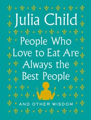 Ľudia, ktorí radi jedia, sú vždy tí najlepší: A iné múdrosti - People Who Love to Eat Are Always the Best People: And Other Wisdom