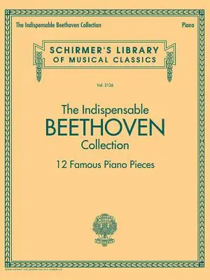 Nepostrádateľná Beethovenova zbierka - 12 slávnych klavírnych skladieb: Schirmer's Library of Musical Classics Vol. 2126 - The Indispensable Beethoven Collection - 12 Famous Piano Pieces: Schirmer's Library of Musical Classics Vol. 2126