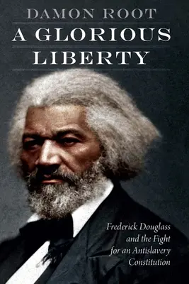 Slávna sloboda: Frederick Douglass a boj za ústavu proti otroctvu - A Glorious Liberty: Frederick Douglass and the Fight for an Antislavery Constitution