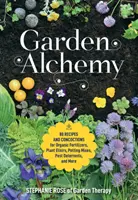 Záhradná alchýmia: 80 receptov a receptov na organické hnojivá, rastlinné elixíry, zmesi do kvetináčov, prípravky proti škodcom a iné - Garden Alchemy: 80 Recipes and Concoctions for Organic Fertilizers, Plant Elixirs, Potting Mixes, Pest Deterrents, and More