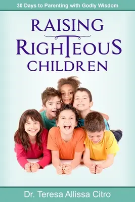 Výchova spravodlivých detí: 30 dní na výchovu s Božou múdrosťou - Raising Righteous Children: 30 Days to Parenting with Godly Wisdom