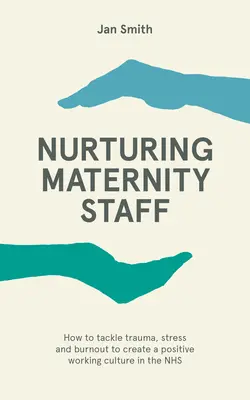Ošetrujúci personál na pôrodniciach - Ako riešiť traumu, stres a vyhorenie a vytvoriť pozitívnu pracovnú kultúru v NHS - Nurturing Maternity Staff - How to tackle trauma, stress and burnout to create a positive working culture in the NHS