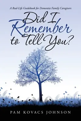 Nezabudla som vám to povedať?: A Real-Life Guidebook for Dementia Family Caregivers (Sprievodca skutočným životom pre rodinných opatrovateľov ľudí trpiacich demenciou) - Did I Remember to Tell You?: A Real-Life Guidebook for Dementia Family Caregivers