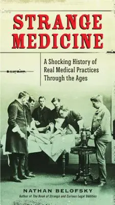Podivná medicína: Šokujúce dejiny skutočných lekárskych praktík v priebehu vekov - Strange Medicine: A Shocking History of Real Medical Practices Through the Ages