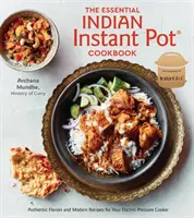 Základná indická instantná kuchárska kniha: Autentické chute a moderné recepty pre váš elektrický tlakový hrniec - The Essential Indian Instant Pot Cookbook: Authentic Flavors and Modern Recipes for Your Electric Pressure Cooker