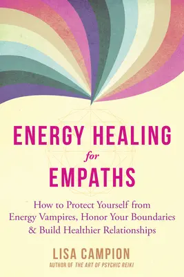 Energetické liečenie pre empatikov: Ako sa chrániť pred energetickými upírmi, ctiť si svoje hranice a budovať zdravšie vzťahy - Energy Healing for Empaths: How to Protect Yourself from Energy Vampires, Honor Your Boundaries, and Build Healthier Relationships