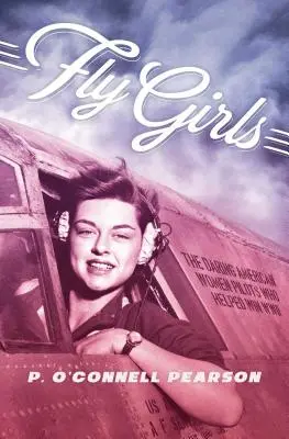 Fly Girls: Odvážne americké pilotky, ktoré pomohli vyhrať druhú svetovú vojnu - Fly Girls: The Daring American Women Pilots Who Helped Win WWII