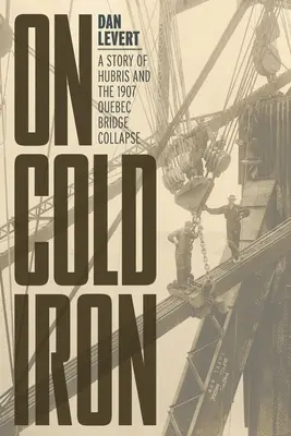 Na studenom železe: Príbeh o pýche a zrútení quebeckého mosta v roku 1907 - On Cold Iron: A Story of Hubris and the 1907 Quebec Bridge Collapse