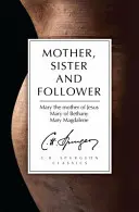 Matka, sestra a nasledovníčka: Mária z Betánie, Mária Magdaléna: Ježišova matka - Mother, Sister and Follower: Mary the Mother of Jesus, Mary of Bethany, Mary Magdalene