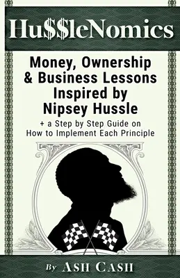 HussleNomics: Nipsey Hussle: lekcie o peniazoch, vlastníctve a podnikaní inšpirované Nipseym Hussle + sprievodca krok za krokom, ako implementovať každý princíp - HussleNomics: Money, Ownership & Business Lessons Inspired by Nipsey Hussle + a Step by Step Guide on How to Implement Each Principl