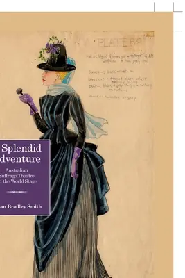 Veľkolepé dobrodružstvo; Austrálske divadlo sufražetiek na svetovej scéne - A Splendid Adventure; Australian Suffrage Theatre on the World Stage