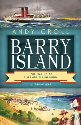 Barry Island: 1790 - C. 1965 - Barry Island: The Making of a Seaside Playground, C. 1790-C. 1965
