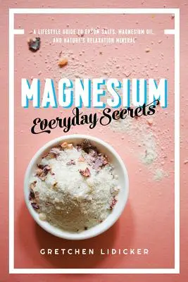 Magnesium: Každodenné tajomstvá: Prírodný minerál na uvoľnenie: sprievodca životným štýlom - Magnesium: Everyday Secrets: A Lifestyle Guide to Nature's Relaxation Mineral