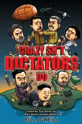 Šialené veci, ktoré robia diktátori: Šialené, ale pravdivé príbehy, ktorým nebudete veriť, že sa skutočne stali - Crazy Sh*t Dictators Do: Insane But True Stories You Won't Believe Actually Happened